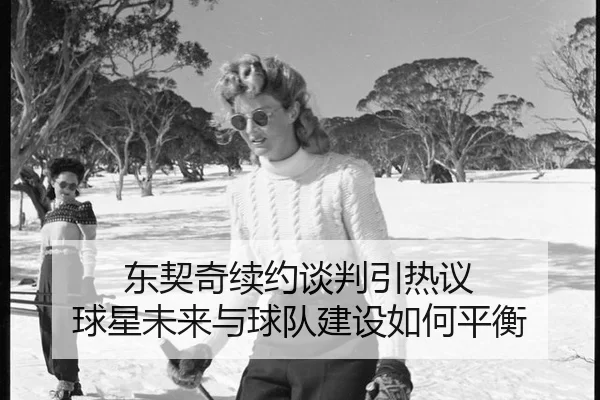 东契奇续约谈判引热议 球星未来与球队建设如何平衡