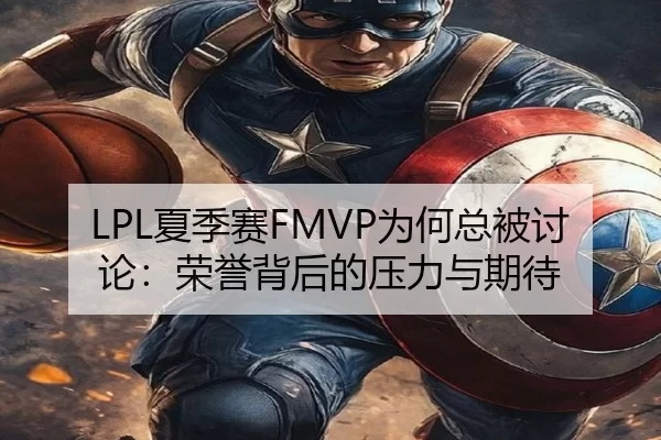 LPL夏季赛FMVP为何总被讨论:荣誉背后的压力与期待